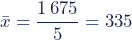 \begin{equation*}\bar{x}=\dfrac{1\,675}{5}=335\end{equation*}